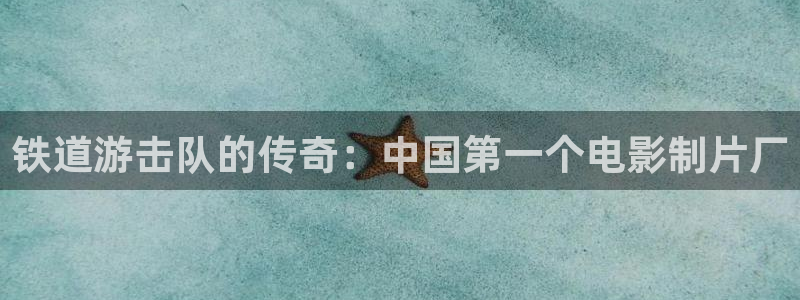 久久久久久久免费视频观看：铁道游击队的传奇：中国第一个电影制片厂